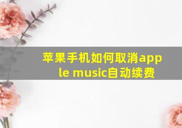 苹果手机如何取消apple music自动续费